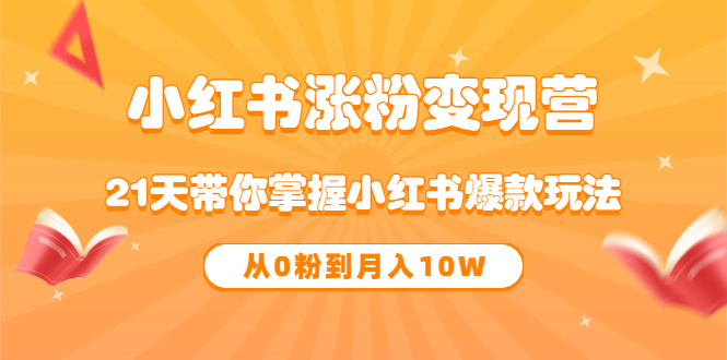 【副业项目3630期】小红书涨粉变现营：21天带你掌握小红书爆款玩法 ，小白做小红书轻松月收入过万-元满创业网
