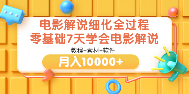 【副业项目3649期】电影解说全套流程，零基础7天学会电影解说月入10000+（教程+素材+软件）-元满创业网