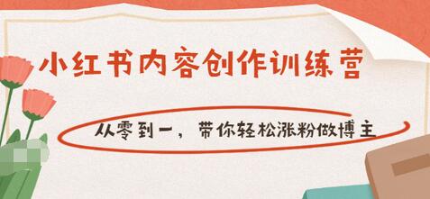 【副业项目3658期】小红书内容创作训练营：从零到一，带你轻松涨粉做博主-元满创业网