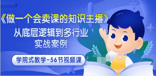 【副业项目3659期】怎样做一个会卖课的知识主播（从底层逻辑到多行业实战案例 ，学院式教学-56节课）-元满创业网