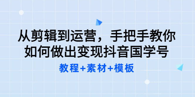 【副业项目3661期】从剪辑到运营，手把手教你如何做出变现抖音国学号（教程+素材+模板）-元满创业网