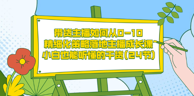 【副业项目3676期】带货主播培训全套资料：精细化策略落地主播成长课，小白也能听懂的干货-元满创业网