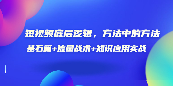 【副业项目3677期】怎样做好短视频账号：基石篇+流量战术+知识应用实战-元满创业网