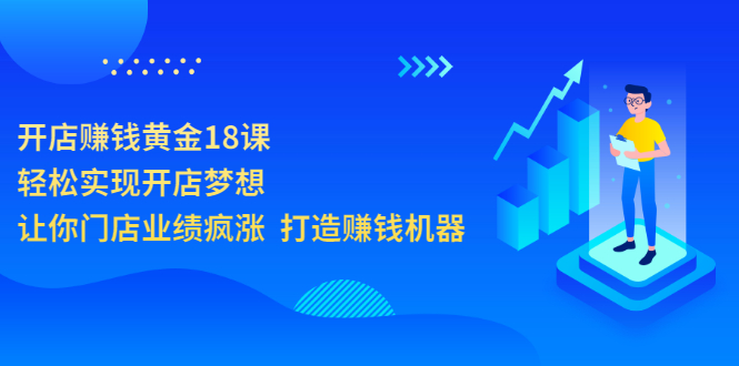 【副业项目3681期】开店赚钱技巧和方法：开店赚钱黄金18课，让你门店业绩倍增-元满创业网