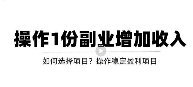 【副业项目3695期】新手如何通过操作副业增加收入，从项目选择到玩法分享！【视频教程】-元满创业网