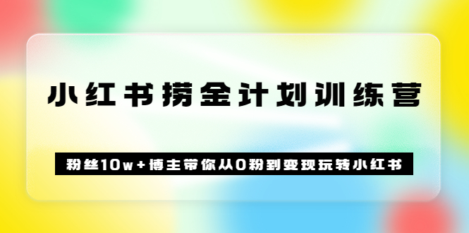 【副业项目3720期】小红书赚钱训练营：粉丝10w+博主带你从0粉到变现玩转小红书-元满创业网