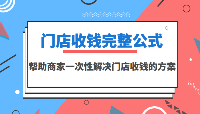 【副业项目3723期】门店收钱完整公式，帮助商家一次性解决门店收钱的方案（价值499元）-元满创业网