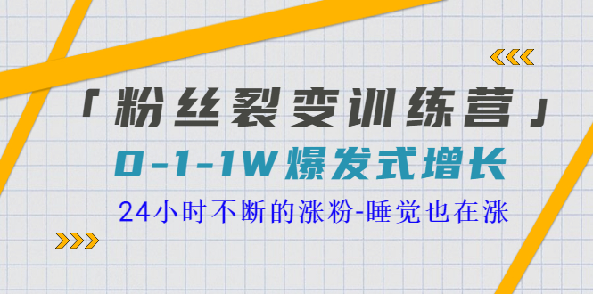 【副业项目3731期】粉丝裂变训练营：0到1w爆发式增长，24小时不断的涨粉-元满创业网