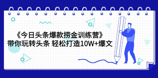 【副业项目3732期】今日头条爆款捞金训练营：带你在头条赚钱， 轻松打造10W+爆文（44节课）-元满创业网