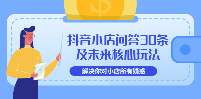 【副业项目3734期】抖音小店问答30条及未来核心玩法，解决你对小店所有疑惑【3节视频课】-元满创业网