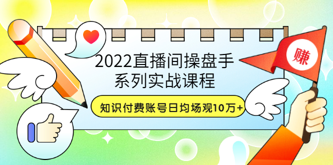【副业项目3736期】2022直播间操盘手系列实战课程：知识付费账号日均场观10万+(21节视频课)-元满创业网