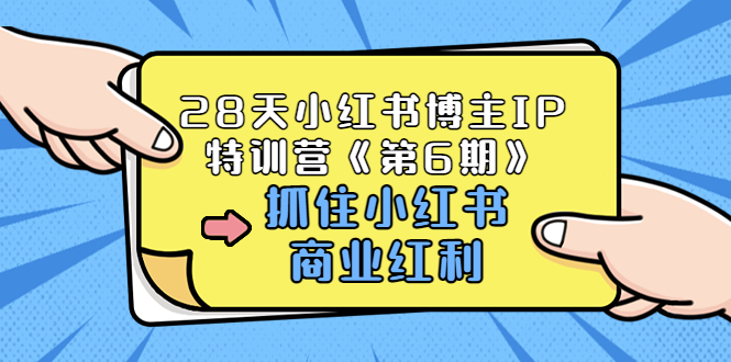 【副业项目3747期】28天小红书博主IP特训营《第6期》，抓住小红书商业红利 (价值1999)-元满创业网