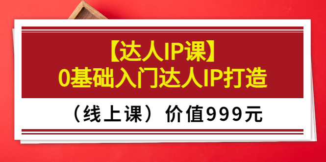 【副业项目3752期】交个朋友【达人IP课】0基础入门达人IP打造（线上课）-元满创业网