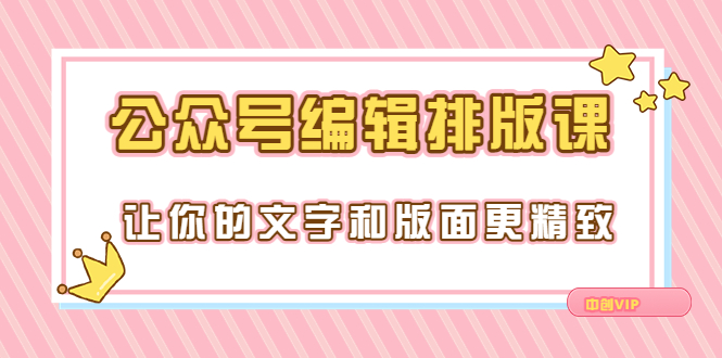 【副业项目3758期】公众号编辑排版教程，让你的文字和版面更精致（15节课）-元满创业网