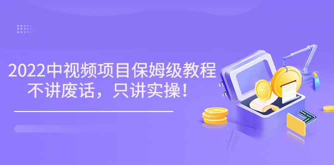 【副业项目3759期】2022玩赚中视频保姆级教程，中视频怎么赚钱-元满创业网