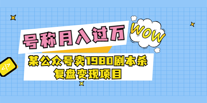 【副业项目3781期】某公众号卖1980剧本杀复盘变现项目，2022月入过万的项目-元满创业网