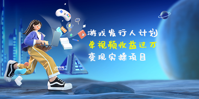 【副业项目3784期】彬哥·游戏发行人计划：单视频收益过万，2022抖音赚钱项目-元满创业网