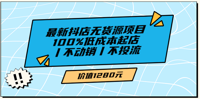 【副业项目3789期】2022最新抖店无货源项目：100%低成本起店，抖店无货源最新玩法-元满创业网