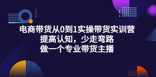 【副业项目3792期】电商带货从0到1实操带货实训营：提高认知，少走弯路，做一个专业抖音带货主播-元满创业网