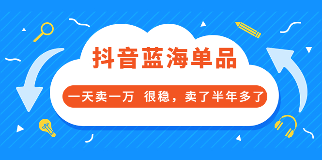 【副业项目3796期】付费文章：抖音蓝海单品，一天卖一万，很稳定-元满创业网