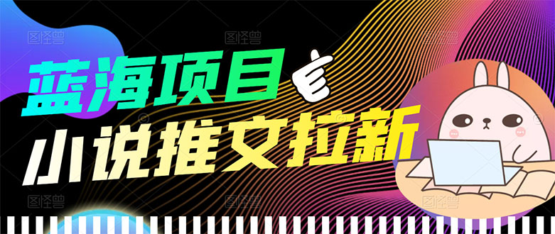 【副业项目3803期】小说推文拉新项目，工作室项目推荐-元满创业网