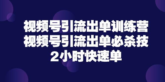 【副业项目3805期】视频号引流出单训练营，视频号引流技巧，2小时快速单-元满创业网