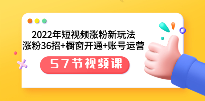 【副业项目3809期】2022年短视频涨粉新玩法：涨粉36招+橱窗开通+账号运营（57节视频课）-元满创业网