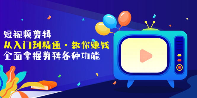 【副业项目3841期】短视频剪辑从入门到精通：全面掌握剪辑各种功能，短视频剪辑怎么赚钱-元满创业网