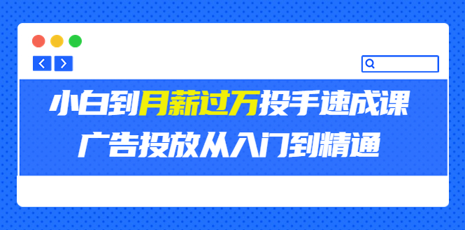 【副业项目3850期】月薪过万投手广告投放教学：广告投放从入门到精通，教你付费广告怎么投放-元满创业网