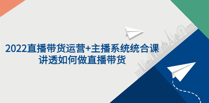 【副业项目3852期】2022直播带货运营+主播系统统合课：讲透如何做直播带货-元满创业网