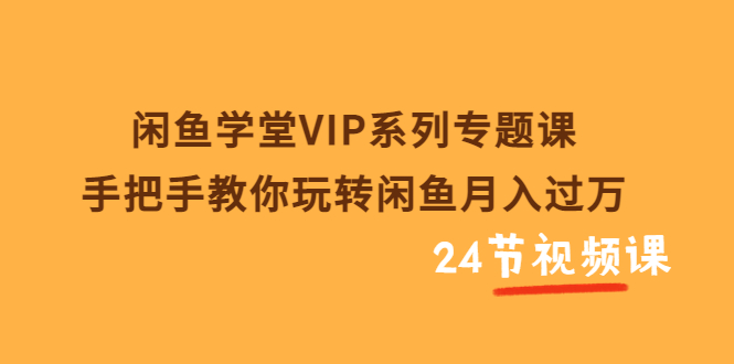 【副业项目3856期】闲鱼学堂VIP系列专题课：手把手教你做闲鱼赚钱，闲鱼避免违规技巧-元满创业网