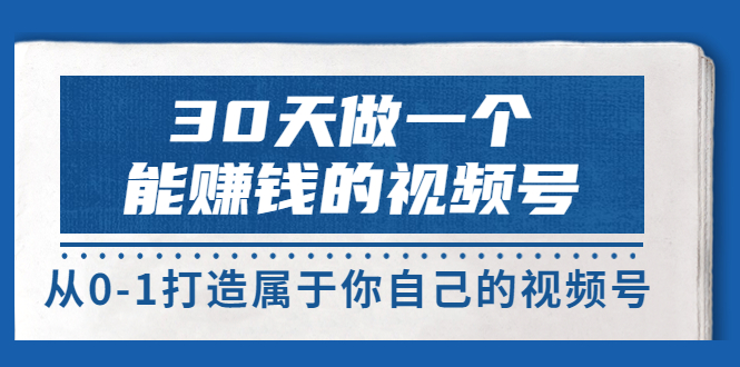 【副业项目3874期】30天做一个能赚钱的视频号：视频号爆款内容的创作秘诀，视频号8大变现模式解密-元满创业网