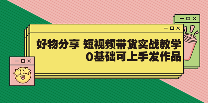 【副业项目3879期】好物分享短视频带货实战教学，0基础学习好物分享-元满创业网