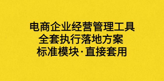 【副业项目3881期】电商企业管理培训课程：电商企业经营管理工具，全套执行落地方案-元满创业网