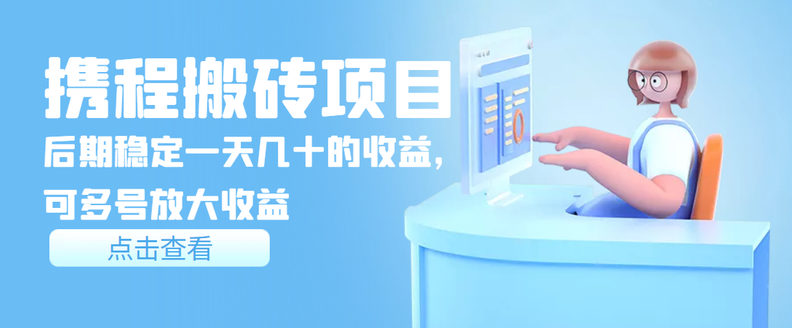【副业项目3895期】携程搬砖项目，后期稳定一天几十的收益，可多号放大收益-元满创业网