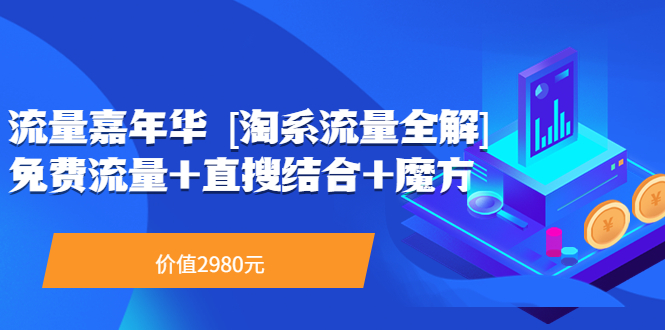 【副业项目3896期】流量嘉年华 [淘系流量全解]系列课：淘宝来了访客不转化，最新最全的系列课-元满创业网
