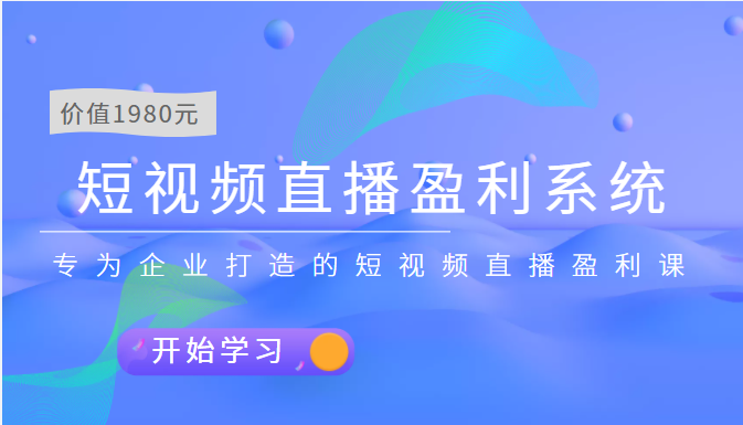 【副业项目3897期】实战全网营销-短视频直播盈利系统，专为企业打造的短视频直播盈利课-元满创业网
