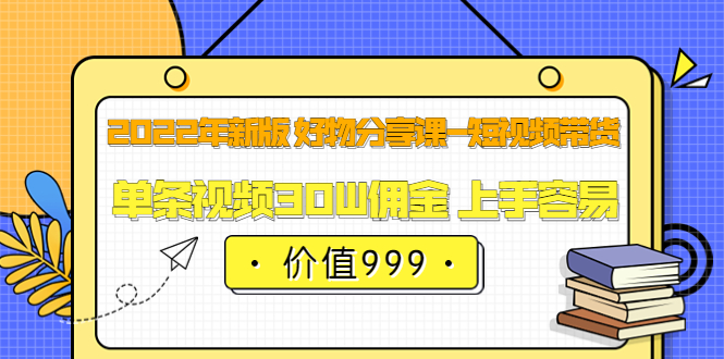 【副业项目3900期】2022年新版 好物分享课-短视频带货：单条视频30W佣金 上手容易-元满创业网