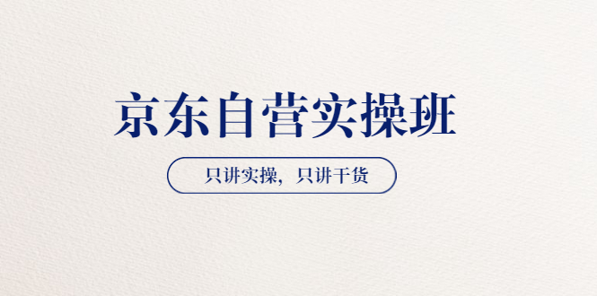 【副业项目3903期】京东自营实操班，只讲实操，只讲干货（28小时课程-共2期）-元满创业网