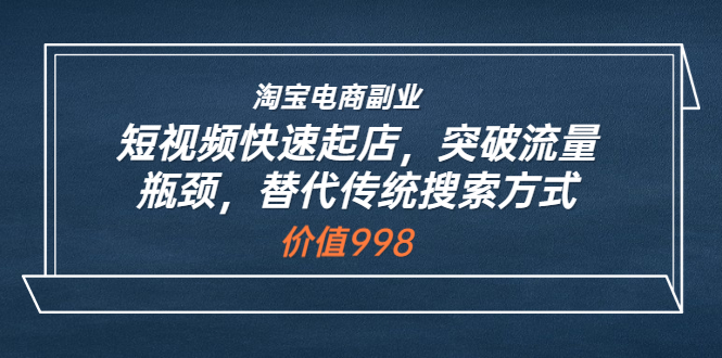 【副业项目3911期】淘宝电商副业：淘宝短视频快速起店，突破流量瓶颈-元满创业网