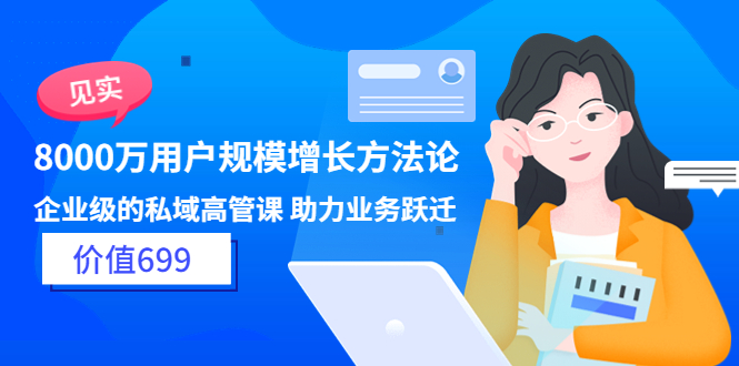 【副业项目3914期】见实·8000万用户规模增长方法论，企业级私域高管课 助力业务跃迁-元满创业网