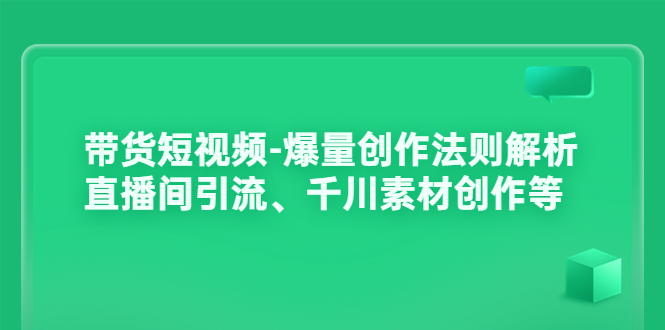 【副业项目3923期】带货短视频-爆量创作法则解析：直播间引流、千川素材创作等-元满创业网