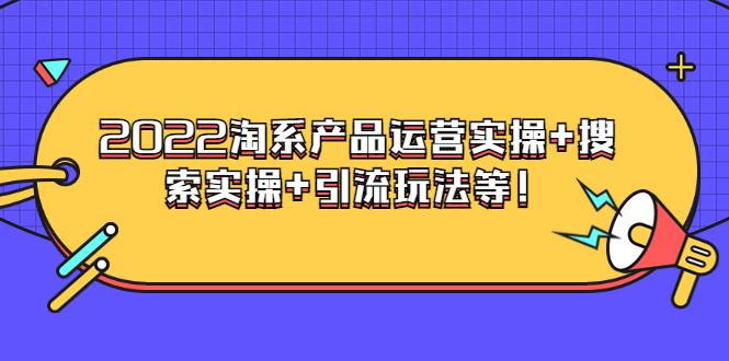 【副业项目3924期】电商掌柜杨茂隆系列课程：2022淘系产品运营实操+搜索实操+引流玩法等！-元满创业网