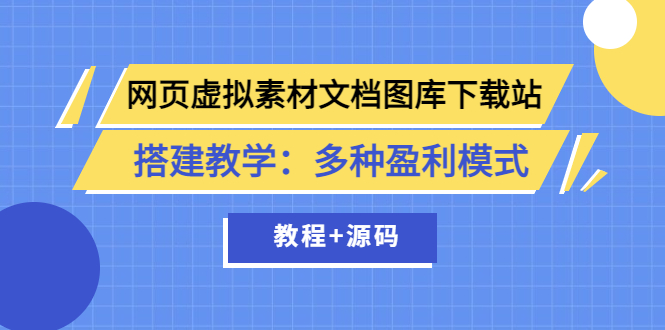 【副业项目3925期】网页虚拟素材文档图库下载站搭建教程：多种盈利模式（教程+源码）-元满创业网