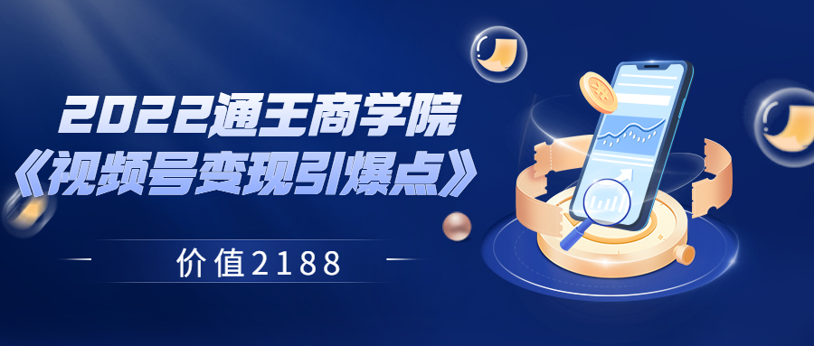 【副业项目3939期】2022通王商学院《视频号变现引爆点》-元满创业网
