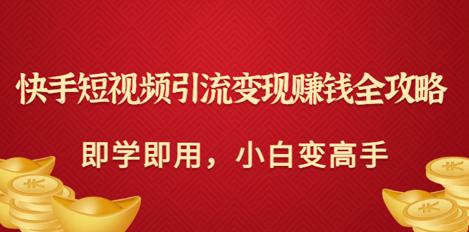 【副业项目3944期】快手短视频引流变现赚钱全攻略：即学即用，小白变高手-元满创业网