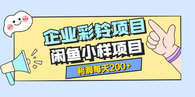 【副业项目3955期】最新企业彩铃项目+闲鱼小样项目，利润每天200+轻轻松松，纯视频拆解玩法-元满创业网