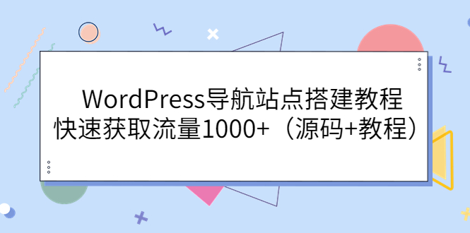 【副业项目3963期】WordPress导航站点搭建教程，快速获取流量1000+（源码+教程）-元满创业网