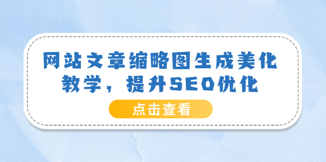 【副业项目3970期】网站文章缩略图生成美化教学，提升SEO优化（教程+程序）-元满创业网