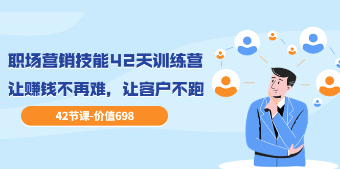 【副业项目3973期】职场营销技能42天训练营，让赚钱不再难，让客户不跑，业绩翻翻（价值698）-元满创业网